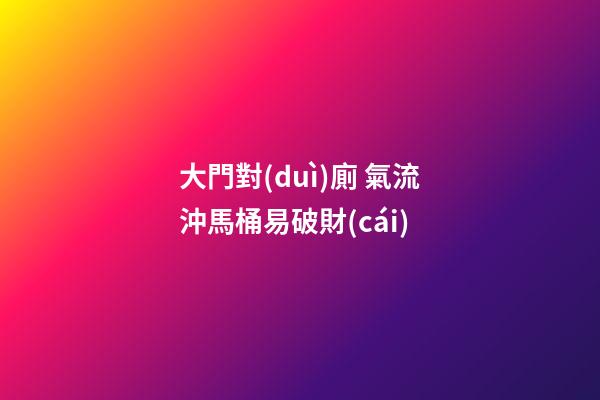 大門對(duì)廁 氣流沖馬桶易破財(cái)